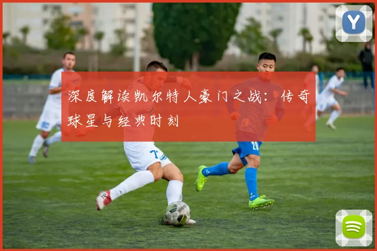 深度解读凯尔特人豪门之战：传奇球星与经典时刻