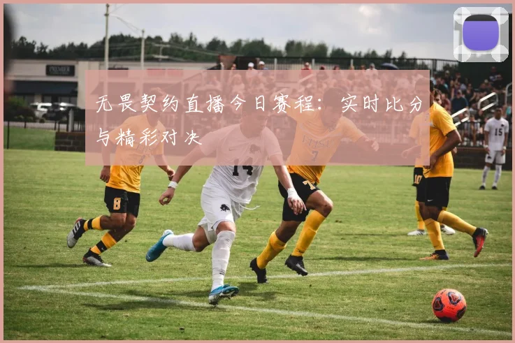 无畏契约直播今日赛程:实时比分与精彩对决