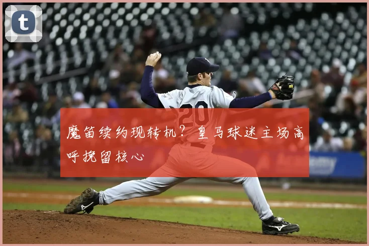 魔笛续约现转机?皇马球迷主场高呼挽留核心
