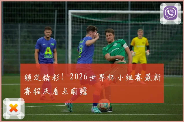 锁定精彩!2026世界杯小组赛最新赛程及看点前瞻