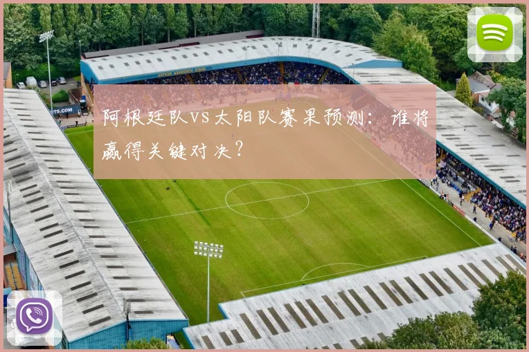 阿根廷队vs太阳队赛果预测:谁将赢得关键对决?