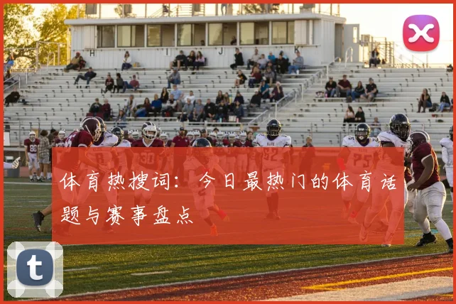 体育热搜词：今日最热门的体育话题与赛事盘点